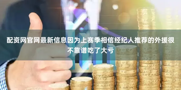 配资网官网最新信息因为上赛季相信经纪人推荐的外援很不靠谱吃了大亏