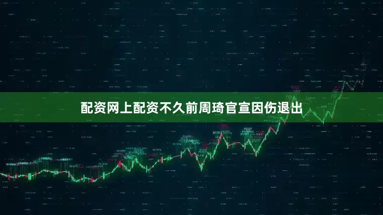 配资网上配资不久前周琦官宣因伤退出