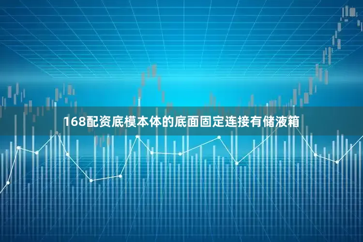 168配资底模本体的底面固定连接有储液箱