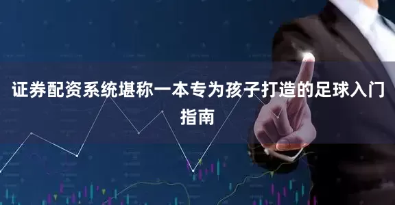 证券配资系统堪称一本专为孩子打造的足球入门指南