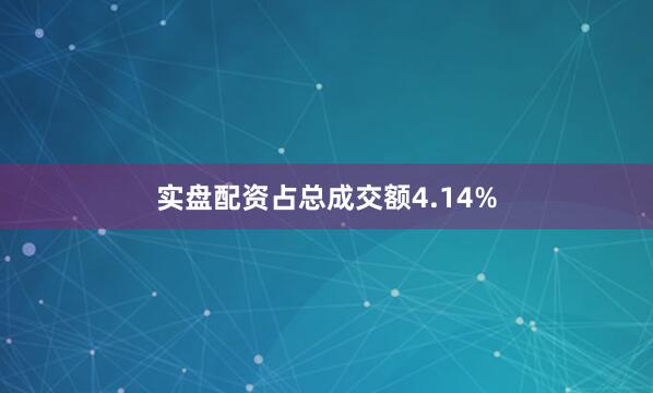 实盘配资占总成交额4.14%