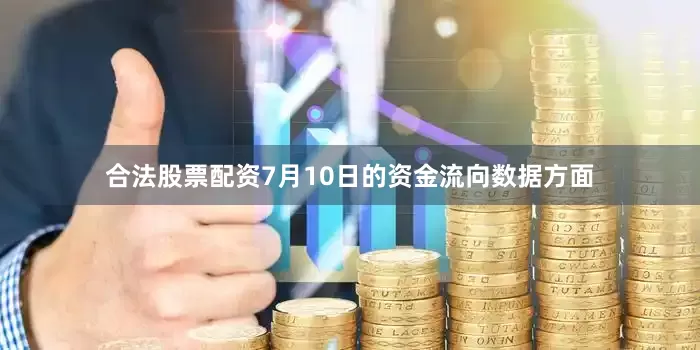 合法股票配资7月10日的资金流向数据方面