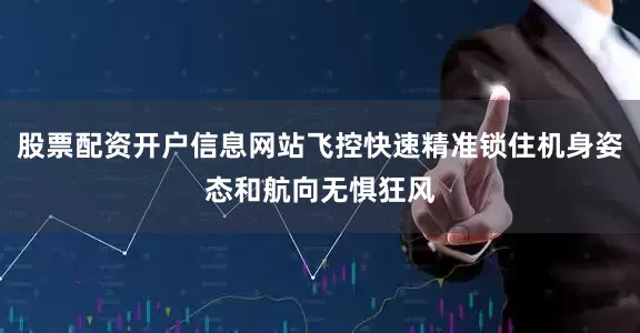 股票配资开户信息网站飞控快速精准锁住机身姿态和航向无惧狂风