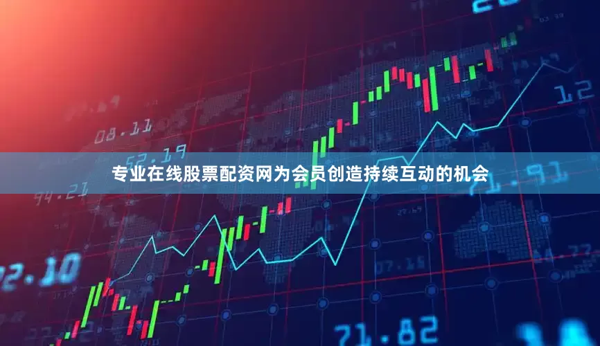 专业在线股票配资网为会员创造持续互动的机会