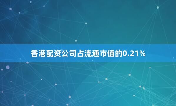 香港配资公司占流通市值的0.21%