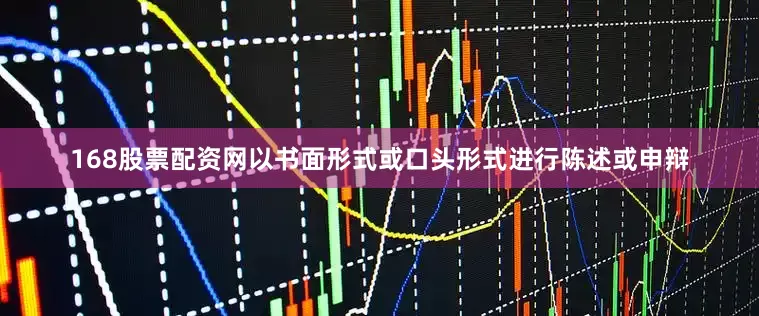 168股票配资网以书面形式或口头形式进行陈述或申辩