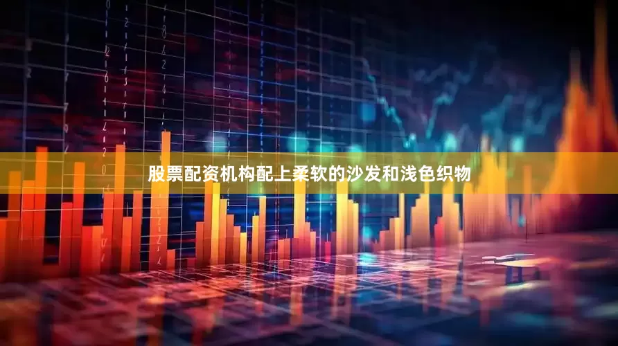 股票配资机构配上柔软的沙发和浅色织物