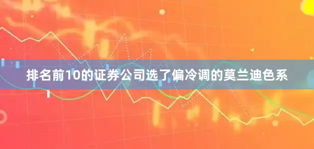 排名前10的证券公司选了偏冷调的莫兰迪色系