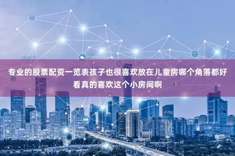 专业的股票配资一览表孩子也很喜欢放在儿童房哪个角落都好看真的喜欢这个小房间啊
