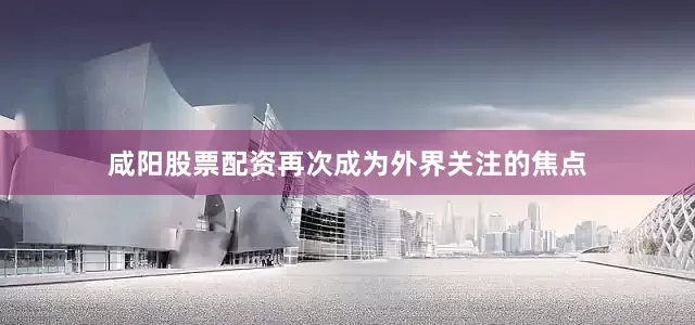 咸阳股票配资再次成为外界关注的焦点