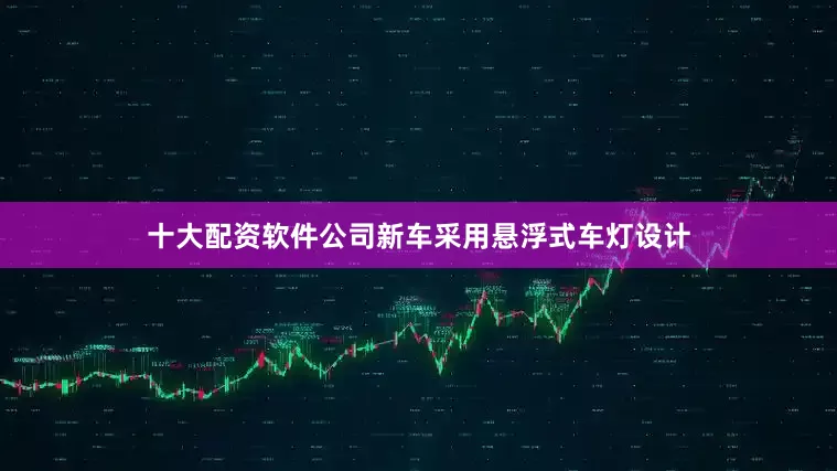 十大配资软件公司新车采用悬浮式车灯设计