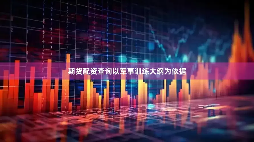 期货配资查询以军事训练大纲为依据