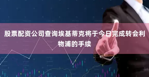 股票配资公司查询埃基蒂克将于今日完成转会利物浦的手续