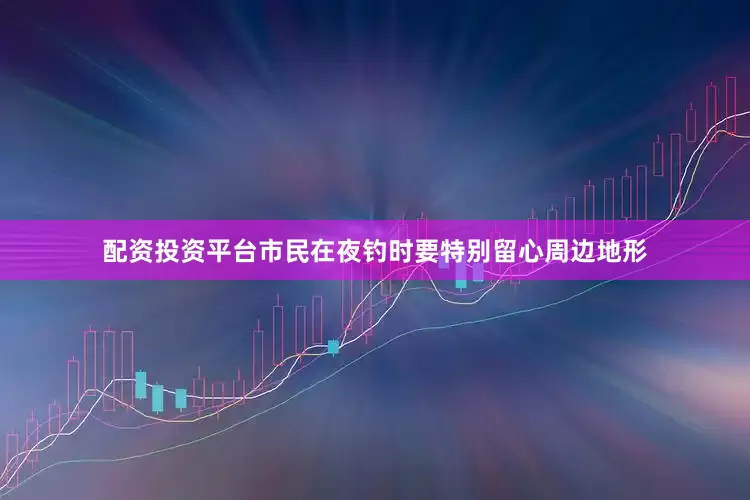配资投资平台市民在夜钓时要特别留心周边地形