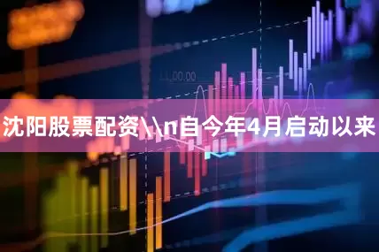 沈阳股票配资\n自今年4月启动以来