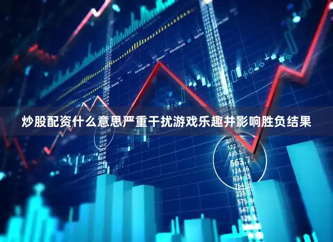炒股配资什么意思严重干扰游戏乐趣并影响胜负结果