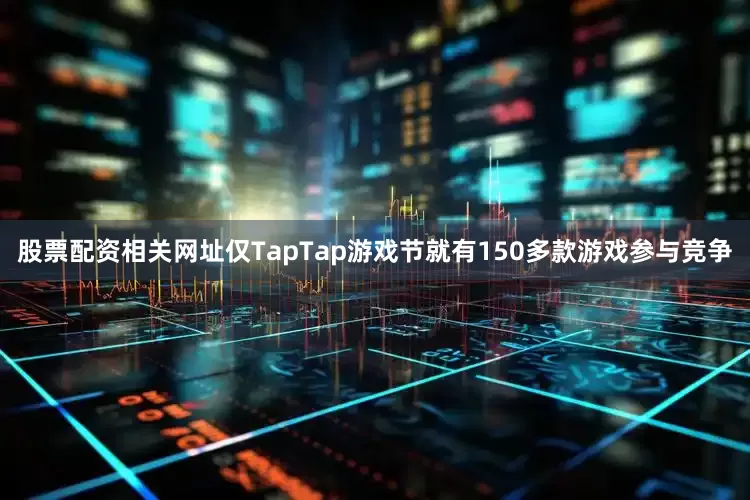 股票配资相关网址仅TapTap游戏节就有150多款游戏参与竞争