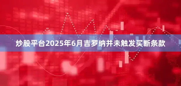 炒股平台2025年6月吉罗纳并未触发买断条款