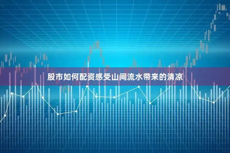 股市如何配资感受山间流水带来的清凉