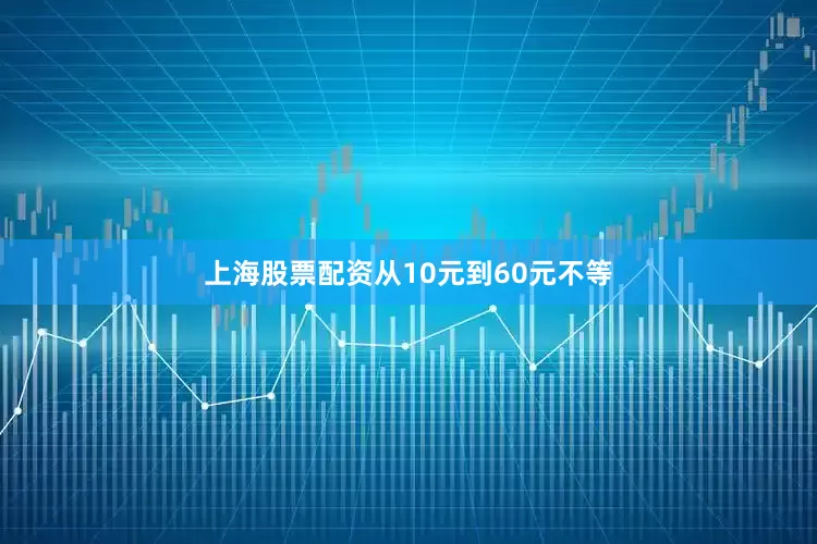 上海股票配资从10元到60元不等