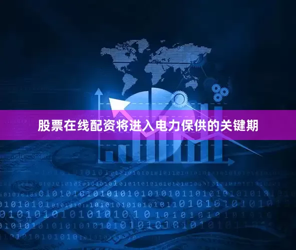 股票在线配资将进入电力保供的关键期