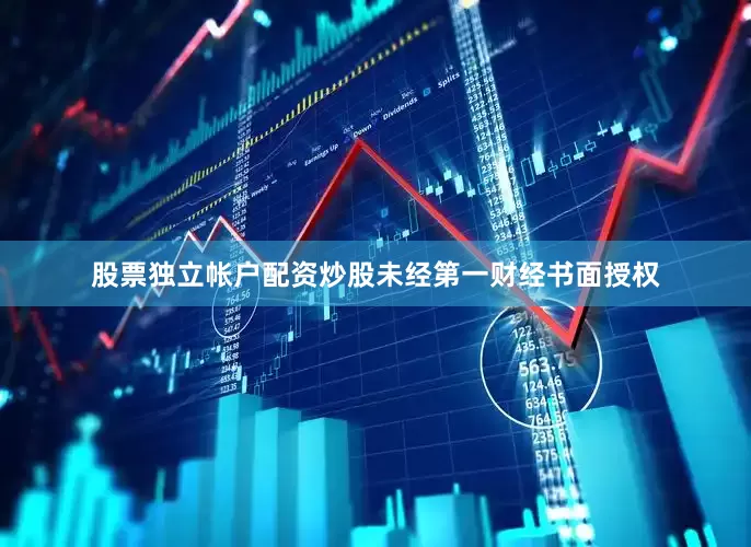 股票独立帐户配资炒股未经第一财经书面授权