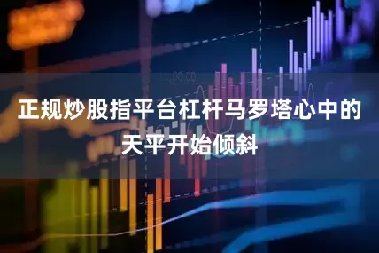 正规炒股指平台杠杆马罗塔心中的天平开始倾斜