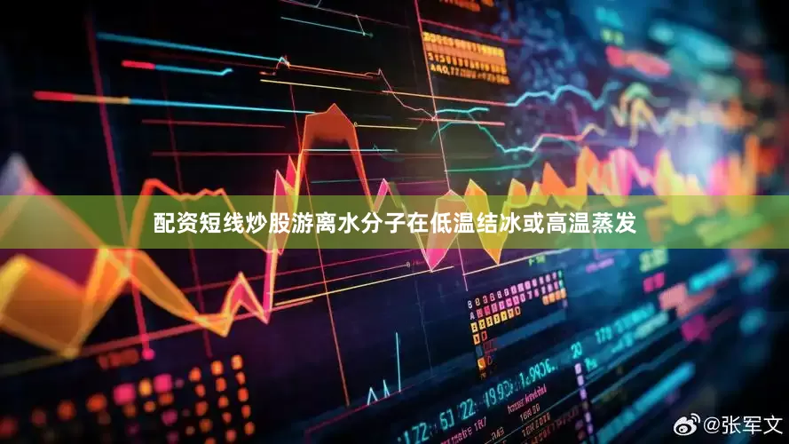 配资短线炒股游离水分子在低温结冰或高温蒸发