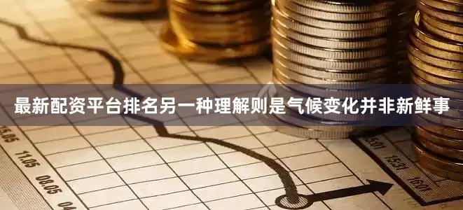 最新配资平台排名另一种理解则是气候变化并非新鲜事