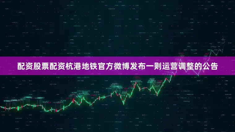 配资股票配资杭港地铁官方微博发布一则运营调整的公告