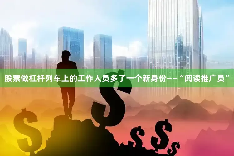 股票做杠杆列车上的工作人员多了一个新身份——“阅读推广员”