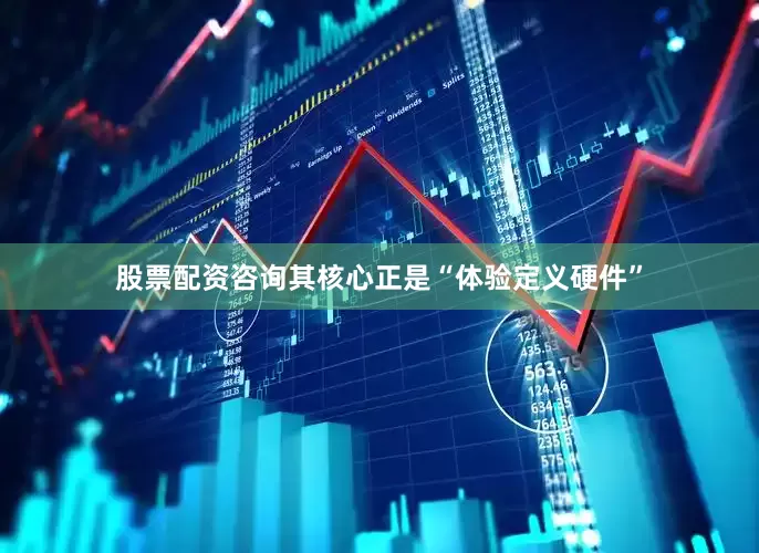 股票配资咨询其核心正是“体验定义硬件”