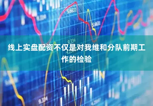 线上实盘配资不仅是对我维和分队前期工作的检验