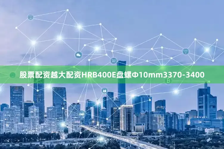 股票配资越大配资HRB400E盘螺Ф10mm3370-3400