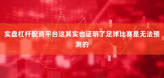 实盘杠杆配资平台这其实也证明了足球比赛是无法预测的