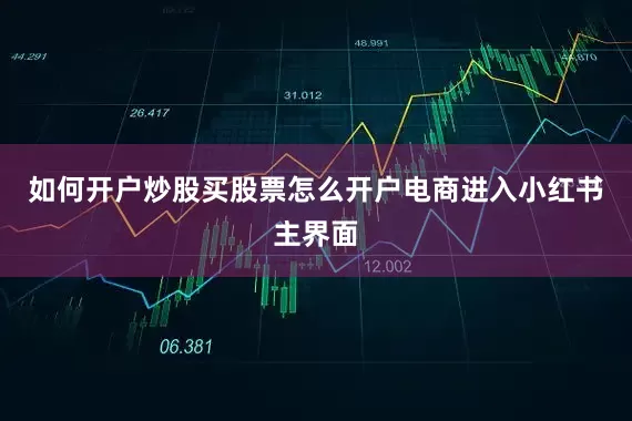 如何开户炒股买股票怎么开户电商进入小红书主界面