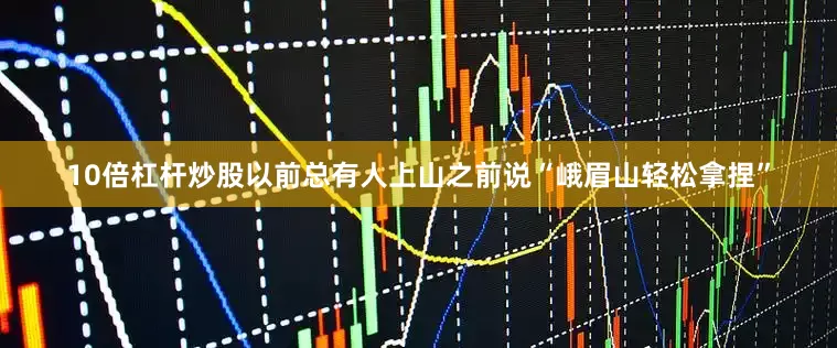 10倍杠杆炒股以前总有人上山之前说“峨眉山轻松拿捏”