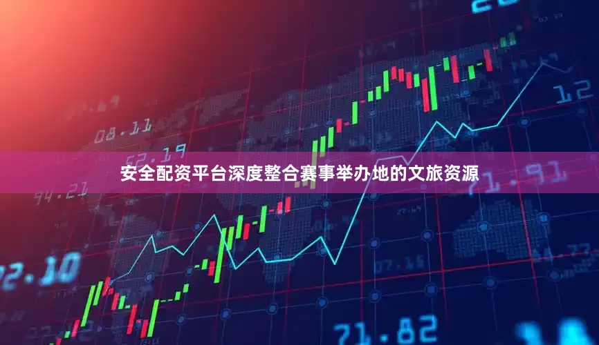 安全配资平台深度整合赛事举办地的文旅资源