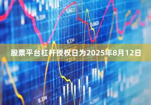 股票平台杠杆授权日为2025年8月12日
