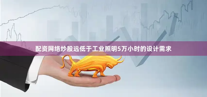 配资网络炒股远低于工业照明5万小时的设计需求