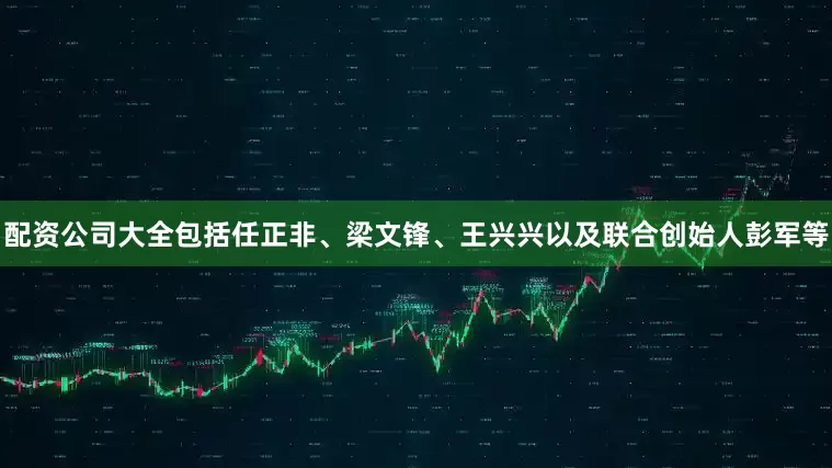 配资公司大全包括任正非、梁文锋、王兴兴以及联合创始人彭军等