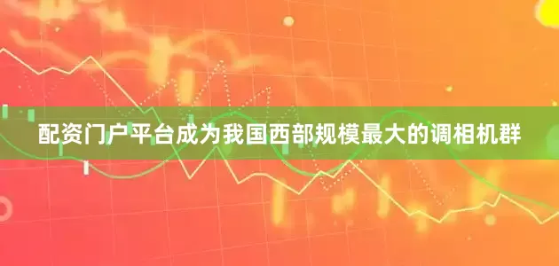 配资门户平台成为我国西部规模最大的调相机群