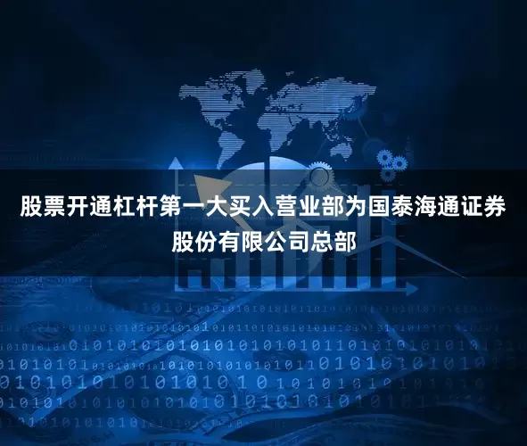 股票开通杠杆第一大买入营业部为国泰海通证券股份有限公司总部