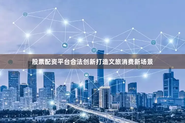 股票配资平台合法创新打造文旅消费新场景