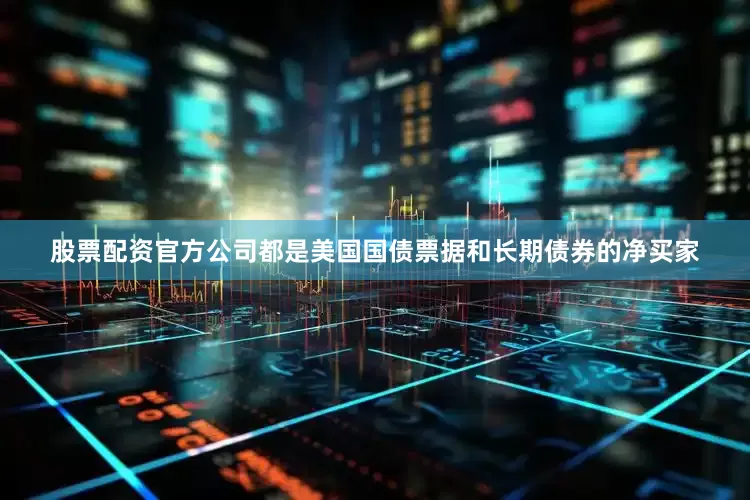 股票配资官方公司都是美国国债票据和长期债券的净买家