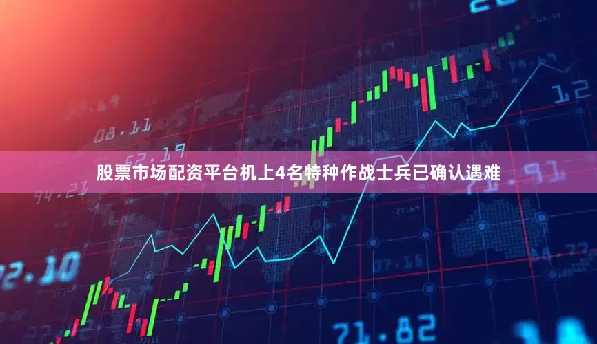 股票市场配资平台机上4名特种作战士兵已确认遇难