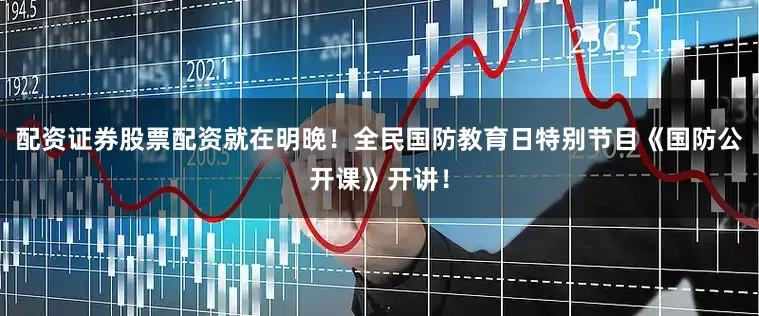 配资证券股票配资就在明晚！全民国防教育日特别节目《国防公开课》开讲！