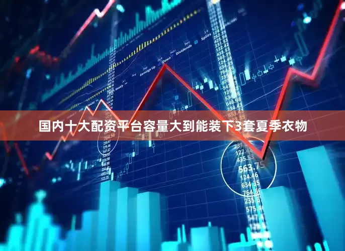 国内十大配资平台容量大到能装下3套夏季衣物