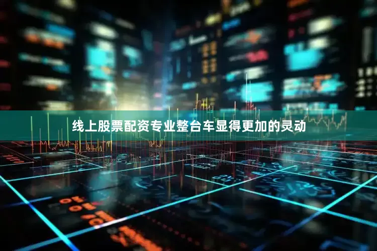 线上股票配资专业整台车显得更加的灵动