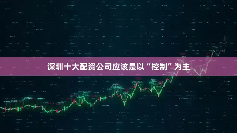 深圳十大配资公司应该是以“控制”为主